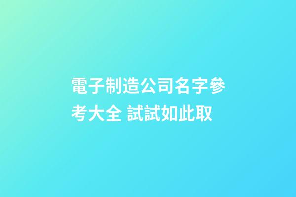 電子制造公司名字參考大全 試試如此取-第1張-公司起名-玄機派